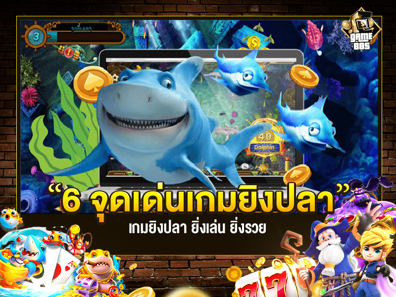 เกมยิงปลา 6 จุดเด่น